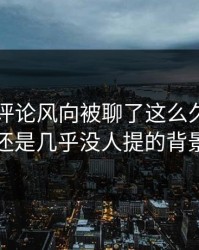 51八卦评论风向被聊了这么久，最怪的还是几乎没人提的背景线