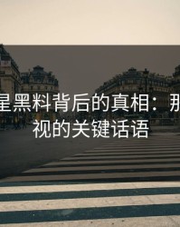 揭秘明星黑料背后的真相：那句被忽视的关键话语