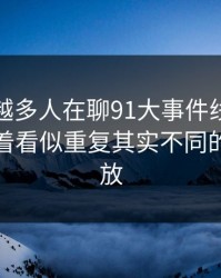 为什么越多人在聊91大事件线路，越有人盯着看似重复其实不同的版本不放
