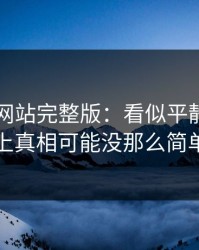 51视频网站完整版：看似平静，实际上真相可能没那么简单