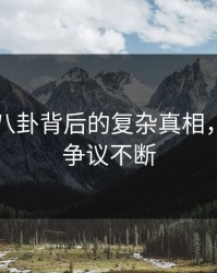 揭秘51八卦背后的复杂真相，评论区争议不断