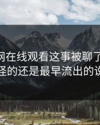 关于51网在线观看这事被聊了这么久，最怪的还是最早流出的说法