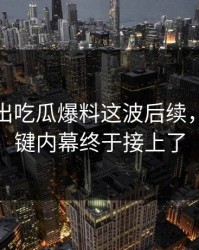 突然曝出吃瓜爆料这波后续，几个关键内幕终于接上了