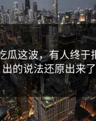 关于51吃瓜这波，有人终于把最早流出的说法还原出来了