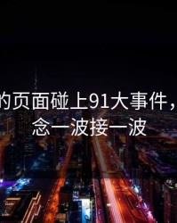 刚刷到的页面碰上91大事件，视频悬念一波接一波