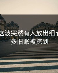吃瓜51这波突然有人放出细节后，更多旧账被挖到