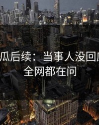爆料吃瓜后续：当事人没回应之前，全网都在问