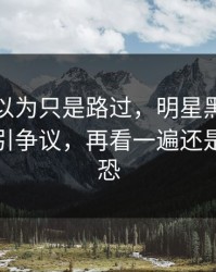 很多人以为只是路过，明星黑料这条线再度引争议，再看一遍还是细思极恐