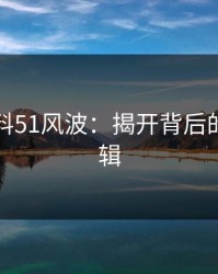 吃瓜爆料51风波：揭开背后的深层逻辑