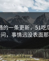 看似普通的一条更新，51吃瓜被网友追着问，事情远没表面那么轻