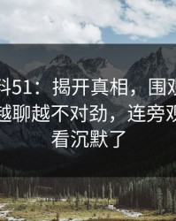 吃瓜爆料51：揭开真相，围观的人都坐不住越聊越不对劲，连旁观的人都看沉默了