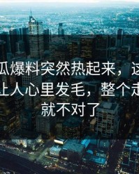 昨晚吃瓜爆料突然热起来，这条线索越看越让人心里发毛，整个走向突然就不对了