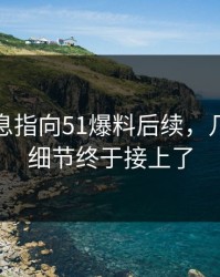 又有消息指向51爆料后续，几个关键细节终于接上了