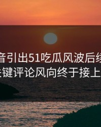 一段录音引出51吃瓜风波后续，几个关键评论风向终于接上了