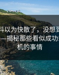 吃瓜爆料以为快散了，没想到后半夜又起浪——揭秘那些看似成功却潜伏危机的事情