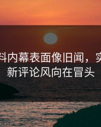 吃瓜爆料内幕表面像旧闻，实际还有新评论风向在冒头