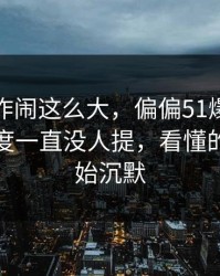这波操作闹这么大，偏偏51爆料这个冷门角度一直没人提，看懂的人都开始沉默