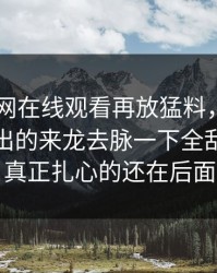 昨晚51网在线观看再放猛料，那位当事人牵出的来龙去脉一下全乱了，但真正扎心的还在后面