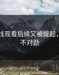 51网在线观看后续又被提起，越看越不对劲