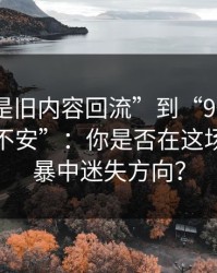 从“只是旧内容回流”到“91网越翻越让人不安”：你是否在这场数字风暴中迷失方向？