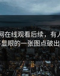 关于51网在线观看后续，有人终于把最不显眼的一张图点破出来了