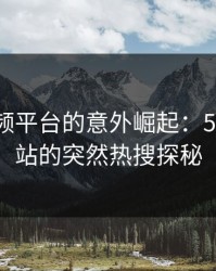 网络视频平台的意外崛起：51视频网站的突然热搜探秘