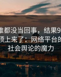 最开始谁都没当回事，结果91网把情绪一下顶上来了：网络平台的力量与社会舆论的魔力