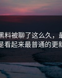 51吃瓜黑料被聊了这么久，最怪的还是看起来最普通的更新