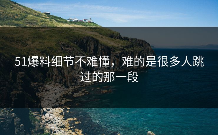 51爆料细节不难懂，难的是很多人跳过的那一段