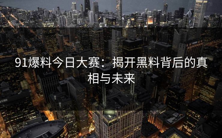 91爆料今日大赛：揭开黑料背后的真相与未来