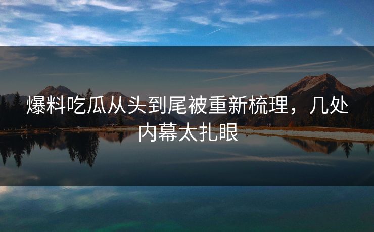 爆料吃瓜从头到尾被重新梳理,几处内幕太扎眼 爆料吃瓜从头到尾被重新梳理,几处内幕太扎眼