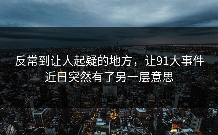 反常到让人起疑的地方，让91大事件近日突然有了另一层意思
