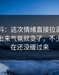 吃瓜爆料：这次情绪直接拉满，这次沉默一出来气氛就变了，不少人到现在还没缓过来