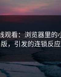 91网在线观看：浏览器里的小范围改版，引发的连锁反应