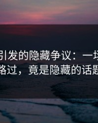 吃瓜51引发的隐藏争议：一场看似平凡的路过，竟是隐藏的话题风暴