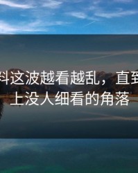 吃瓜爆料这波越看越乱，直到有人盯上没人细看的角落