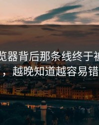 91网浏览器背后那条线终于被人接上了，越晚知道越容易错过