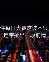 91大事件每日大赛这波不只是热度，连带扯出一段前情
