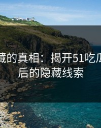 探索隐藏的真相：揭开51吃瓜沉默背后的隐藏线索
