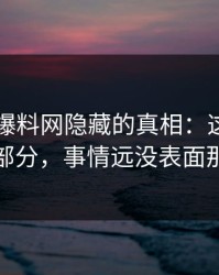 揭开51爆料网隐藏的真相：这条线未公开部分，事情远没表面那么轻