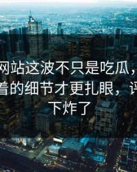 51视频网站这波不只是吃瓜，这次反转里埋着的细节才更扎眼，评论区一下炸了
