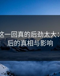 51八卦这一回真的后劲太大：揭秘背后的真相与影响