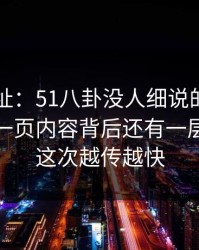 51网网址：51八卦没人细说的地方在这：这一页内容背后还有一层，难怪这次越传越快
