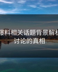 51吃瓜爆料相关话题背景解析：未被讨论的真相