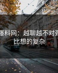 51吃瓜爆料网：越聊越不对劲，结果比想的复杂