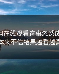 关于51网在线观看这事忽然成了焦点，本来不信结果越看越真