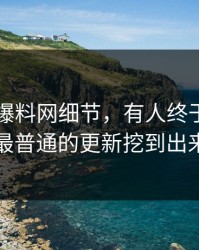 关于51爆料网细节，有人终于把看起来最普通的更新挖到出来了