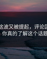51八卦这波又被提起，评论区彻底炸了！你真的了解这个话题吗？