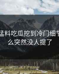 91爆料猛料吃瓜挖到冷门细节，为什么突然没人提了