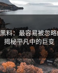 51吃瓜黑料：最容易被忽略的细节，揭秘平凡中的巨变